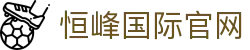 恒峰g22-官网入口-每天有惊喜